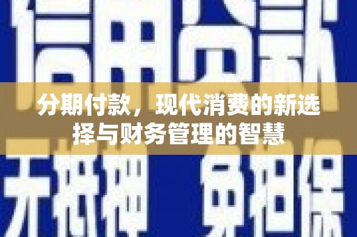隆昌分期付款，现代消费的新选择与财务管理的智慧