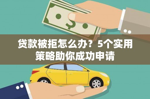 唐县贷款被拒怎么办？5个实用策略助你成功申请