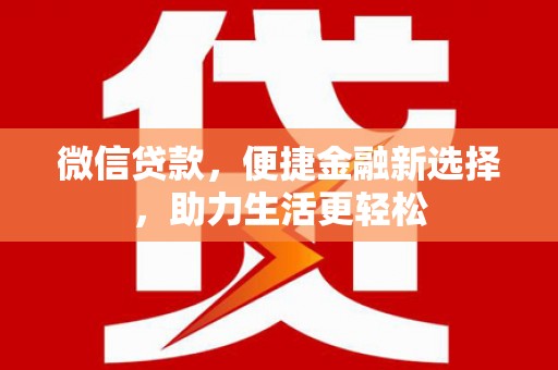 新绛微信贷款，便捷金融新选择，助力生活更轻松