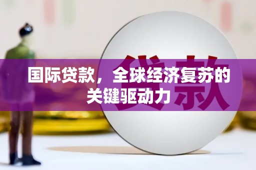 贵州国际贷款，全球经济复苏的关键驱动力