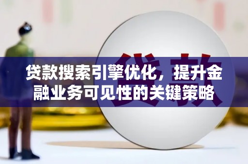 望德堂区贷款搜索引擎优化，提升金融业务可见性的关键策略