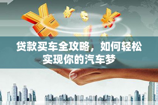 弋江贷款买车全攻略，如何轻松实现你的汽车梦