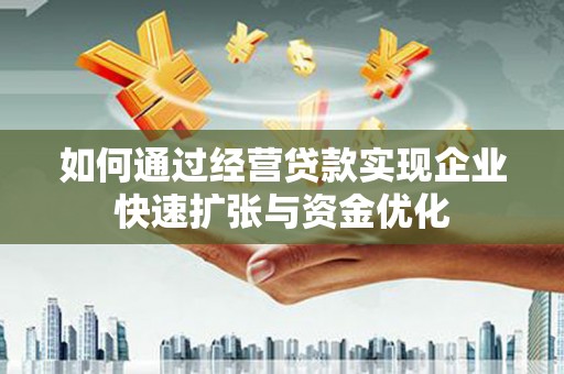 杨浦如何通过经营贷款实现企业快速扩张与资金优化