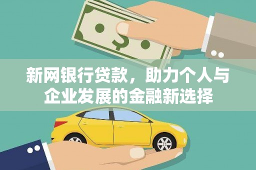 名间新网银行贷款，助力个人与企业发展的金融新选择