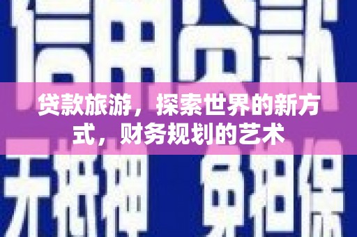 惠东贷款旅游，探索世界的新方式，财务规划的艺术
