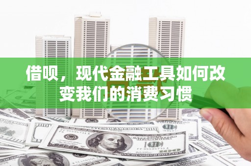 下陆借呗，现代金融工具如何改变我们的消费习惯