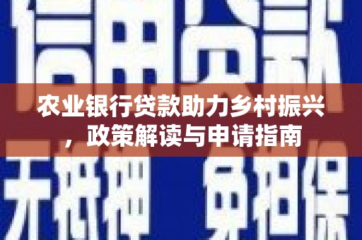 赫山农业银行贷款助力乡村振兴，政策解读与申请指南