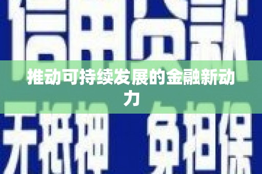 安溪推动可持续发展的金融新动力