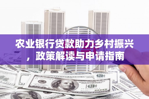 正安农业银行贷款助力乡村振兴，政策解读与申请指南