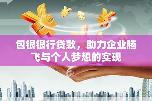 桂林包银银行贷款，助力企业腾飞与个人梦想的实现