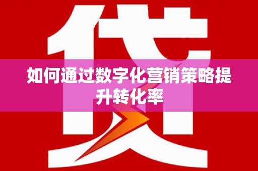 大祥如何通过数字化营销策略提升转化率