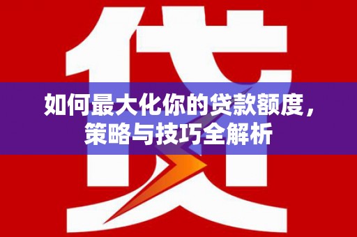 济南如何最大化你的贷款额度，策略与技巧全解析