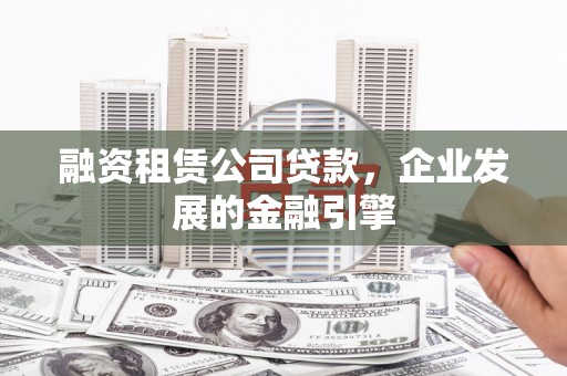 善化融资租赁公司贷款，企业发展的金融引擎