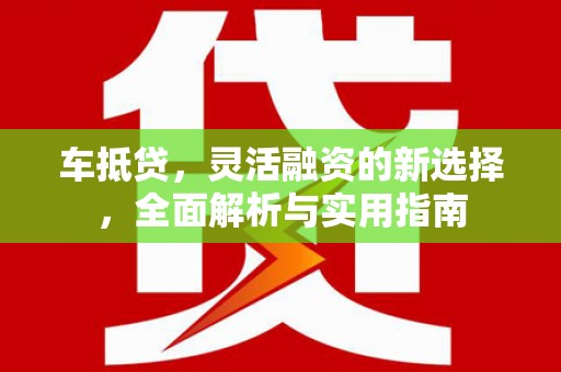 资源车抵贷，灵活融资的新选择，全面解析与实用指南