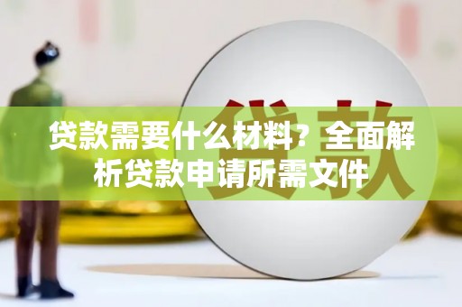 资兴贷款需要什么材料?全面解析贷款申请所需文件 资兴贷款需要什么材料?全面解析贷款申请所需文件